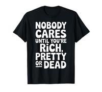 Nobody Cares Until You're Rich Pretty Or Dead |- Maglietta