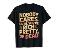Nobody Cares Until You're Rich Pretty Or Dead - Maglietta