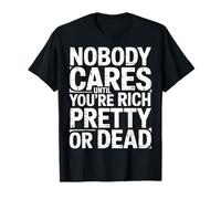 Nobody Cares Until You're Rich Pretty Or Dead |- Maglietta