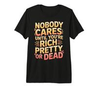 Nobody Cares Until You're Rich Pretty Or Dead - Maglietta Premium