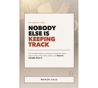Nobody Else Is Keeping Track: The Mental Load: The Invisible Work of Running a Household, Why It Never Lands on the Other Person, and How to Actually Share It