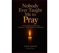 Nobody Every Taught Me How To Pray: A 30-Day Guide to Catholic Prayer for Beginners Silence, Scripture, and Finding God: 1