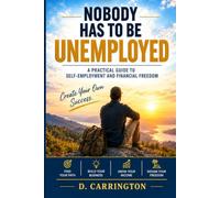 Nobody Has to be Unemployed: A Practical Guide to Self-Employment and Financial Freedom