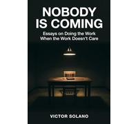 Nobody Is Coming: Essays on Doing the Work When the Work Doesn't Care