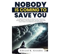 Nobody is Coming to Save You: A Christian Guide to What You Need to Know About the Rapture, Death, and the End Times According to the Bible