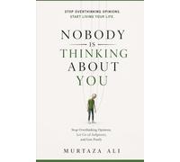 Nobody Is Thinking About You: Stop Overthinking Opinions, Let Go of Judgment, and Live Freely