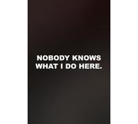 Nobody Knows What I Do Here: funny lined notebook for office gag gift work