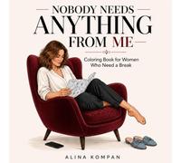NOBODY NEEDS ANYTHING FROM ME: Coloring Book for Women Who Need a Break