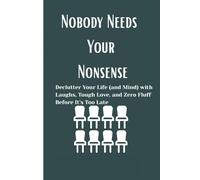 Nobody Needs Your Nonsense: Declutter Your Life (and Mind) with Laughs, Tough Love, and Zero Fluff Before It's Too Late