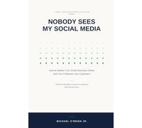 NOBODY SEES MY SOCIAL MEDIA: The Small Business Guide to Getting Attention, Creating Content, and Turning Followers Into Customers A Practical 2026 ... TikTok & YouTube By Michael O'Brien