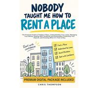 Nobody Taught Me How to Rent a Place: The Practical Guide to Finding a Place, Understanding Your Lease, Managing Your Money, Dealing With Landlords ... Deposit, and Knowing When It’s Time to Buy