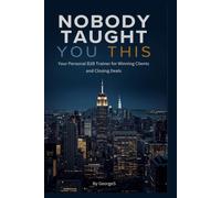 Nobody Taught You This - Your Personal B2B Trainer for Winning Clients and Closing Deals
