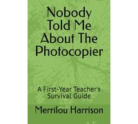 Nobody Told Me About The Photocopier: A First-Year Teacher's Survival Guide
