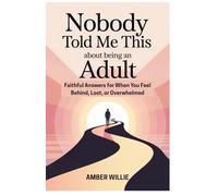 NOBODY TOLD ME THIS ABOUT BEING AN ADULT: Faithful Answers for When You Feel Behind, Lost, or Overwhelmed: 1