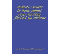 nobody wants to hear about your fucking fucked up dream. Write it down and tell your analyst: Seriously, that shit doesn't mean anything to anyone but ... so write it down and get to analyzing!