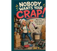 Nobody wants your Crap!: What to Do with All Your Stuff Before Someone Else Has To