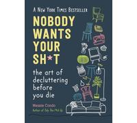 Nobody Wants Your Sh*t: The Art of Decluttering Before You Die
