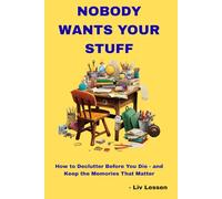 Nobody Wants Your Stuff: How to Declutter Before You Die - and Keep the Memories That Matter