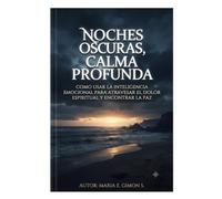 NOCHES OSCURAS, CALMA PROFUNDA: Como Usar La Inteligencia Emocional Para Atravesar El Dolor Espiritual y Encontrar La Paz