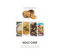 Noci Chef: 200 ricette a base di noci dall’antipasto al dolce