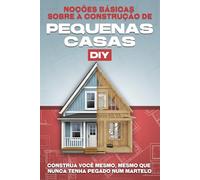 Noções básicas sobre a construção de pequenas casas DIY: Construa você mesmo, mesmo que nunca tenha pegado num martelo