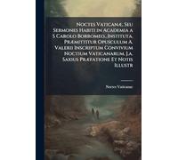 Noctes VaticanÃ], Seu Sermones Habiti in Academia a S Carolo Borromeo...Instituta. PrÃ]mittitur Opusculum A. Valerii Inscriptum Convivium Noctium Vaticanarum. J.a. Saxius PrÃ]fatione Et Notis Illustr