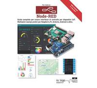 Node-RED. Guida completa per creare interfacce di controllo per dispositivi IoT. Moltissimi esempi pratici per Raspberry Pi, Arduino, Android e altri
