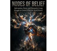 Nodes of Belief: Information, Power, and Humanity's Long Struggle to Control What the World Knows