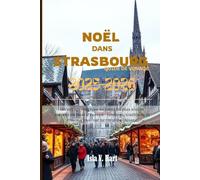 NOËL DANS STRASBOURG GUIDE DE VOYAGE 2026-2026: Un voyage magique au cœur du plus ancien marché de Noël d'Europe : lumières, traditions et charme hivernal au cœur de l'Alsace