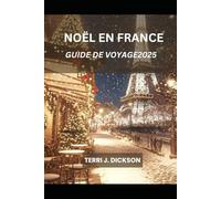 NOËL EN FRANCE GUIDE DE VOYAGE 2025: Le guide complet pour célébrer un Noël français avec style