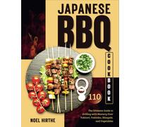 Japanese BBQ Cookbook: The Ultimate Guide to Grilling with Mastery Over Yakitori, Yakiniku, Shioyaki, and Vegetables