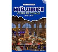NOËL ZURICH GUIDE DE VOYAGE 2025/2026: Explorez les merveilles hivernales les plus enchanteresses de Suisse : conseils essentiels pour les vols, les ... visas et les aventures festives inoubliables