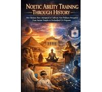 Noetic Ability Training Through History: How Humans Have Attempted to Cultivate Non-Ordinary Perception - From Ancient Temples to Declassified CIA Programs