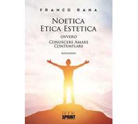 Noetica etica estetica ovvero conoscere amare contemplare