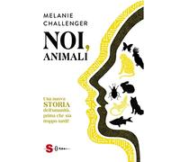 Noi, animali. Una nuova storia dell'umanità, prima che sia troppo tardi!