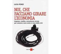 Noi, che facciamo girare l'economia. Imprese, credito, consulenze mirate per crescere: ecco come si esce dalla crisi