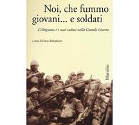 Noi, che fummo giovani... e soldati. L'Altipiano e i suoi caduti nella grande guerra