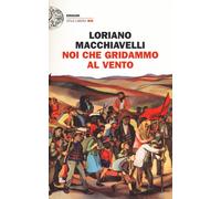 Noi che gridammo al vento - Macchiavelli Loriano