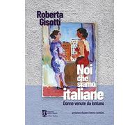 Libri Roberta Gisotti - Noi Che Siamo Italiane. Donne Venute Da Lontano