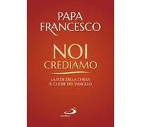 Noi crediamo. La fede della Chiesa, il cuore del Vangelo