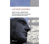 Noi e gli antichi. Perché lo studio dei Greci e dei Romani giova all'intelligenza dei moderni