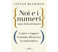Noi e i numeri, una storia d'amore. Capire e leggere il mondo attraverso la matematica