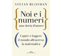 Noi e i numeri, una storia d'amore. Capire e leggere il mondo attraverso la matematica
