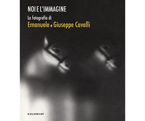 Noi e l'immagine. La fotografia di Emanuele e Giuseppe Cavalli. Ediz. illustrata