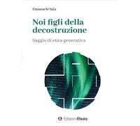 Noi figli della decostruzione. Saggio di etica generativa