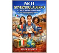 NOI GOVERNOQUADERNO DI ESERCIZI PER LA SCUOLA SUPERIORE: Una guida pratica alla democrazia, ai diritti e alla cittadinanza attiva