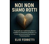 Noi non siamo rotti: IL manuale per trasformare silenzi e conflitti in connessione profonda. Con le frasi e gli esercizi pratici per ritrovare l’intimità perduta.