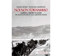Noi non tornammo. Guerra amore e lager. Dal fronte jugoslavo alla Germania 1941-1945