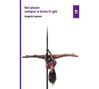 Noi pazze sempre a testa in giù. Una vita da poledancer. Ediz. integrale