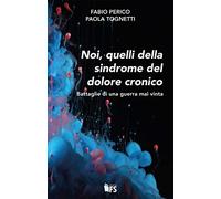 Noi, quelli della sindrome del dolore cronico. Battaglie di una guerra mai vinta
